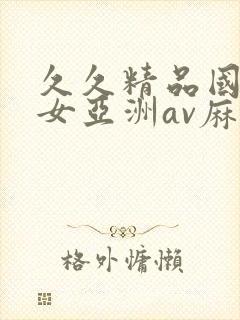 久久精品国产熟女亚洲av麻豆