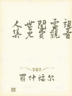 人世间电视剧全集免费观看45集