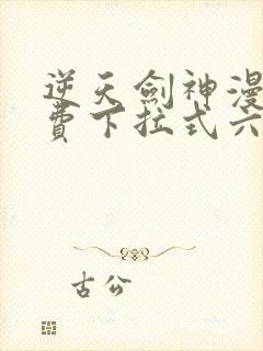 逆天剑神漫画免费下拉式六漫画