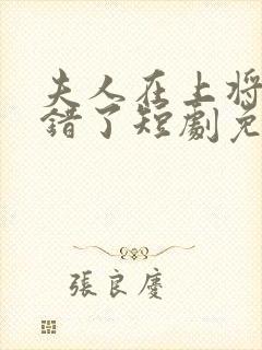 夫人在上将军知错了短剧免费观看全集高清