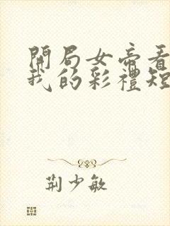 开局女帝看上了我的彩礼短剧