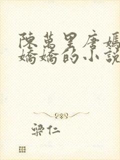 陈万里唐嫣然宋娇娇的小说最新章节