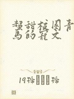 超甜校园青梅竹马的宠文