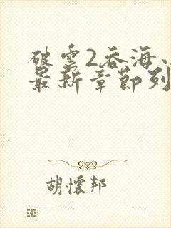 破云2吞海小说最新章节列表免费