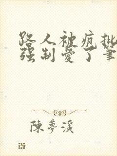 路人被疯批男主强制爱了笔趣阁小说