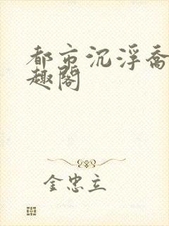 都市沉浮乔梁笔趣阁
