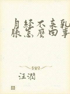 月经不来乳房发胀怎么回事