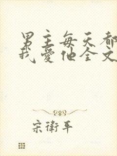 男主每天都想让我爱他全文免费阅读