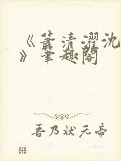 《萧清濯沈令柔》笔趣阁