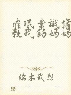 催眠常识修改调教我的妈妈妹妹小说