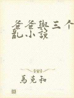 爸爸与三个女儿乱小说