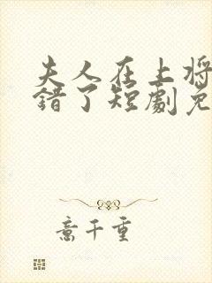 夫人在上将军知错了短剧免费观看