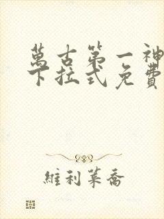 万古第一神漫画下拉式免费看