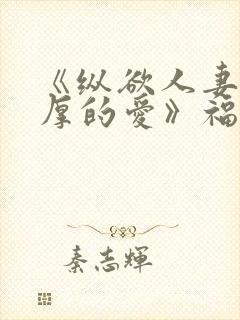 《纵欲人妻:浓厚的爱》福利片