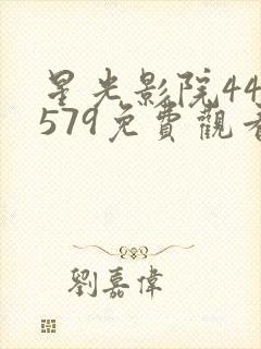 星光影院445579免费观看电视剧