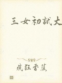 玉女初试大玉茎