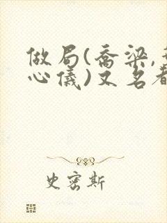 做局(乔梁,叶心仪)又名都市沉浮,权欲场风云