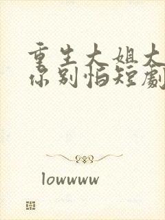 重生大姐大娇夫你别怕短剧在线观看