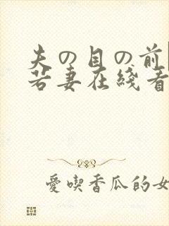 夫の目の前で犯若妻在线看
