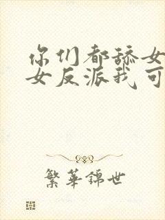 你们都舔女主那女反派我可抱走了封面