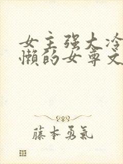 女主强大冷血慵懒的女尊文