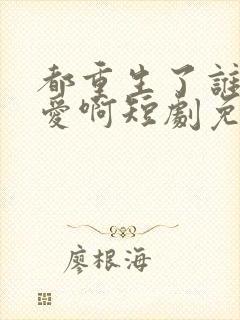 都重生了谁谈恋爱啊短剧免费观看封面