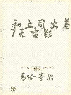 和上司出差被强7天电影