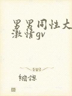 男男同性大尺度激情gv