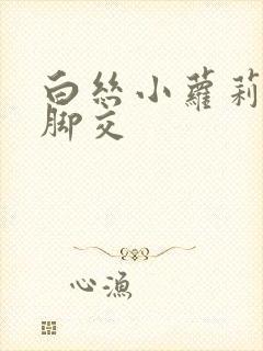 白丝小萝莉玉足脚交封面