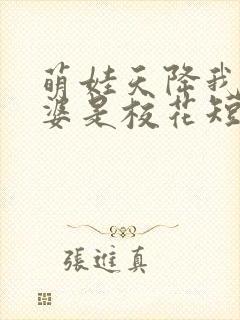 萌娃天降我的老婆是校花短剧在线