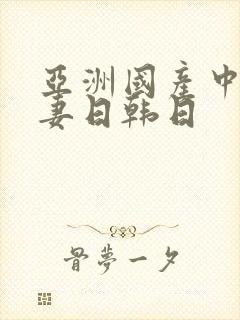 亚洲国产中文人妻日韩日