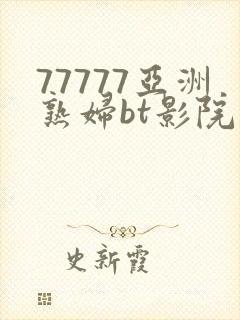 77777亚洲熟妇bt影院