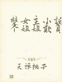 双女主小说被四个姐姐欺负到求饶小说