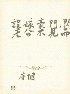 误嫁豪门,闪婚老公不见面免费