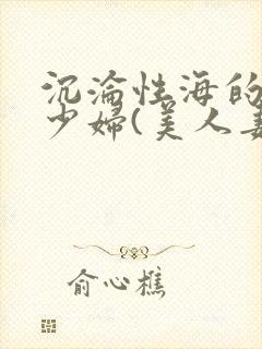 沉沦性海的人妻少妇(美人妻的沦陷)第封面