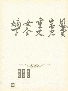 嫡女重生凤倾天下全文免费阅读