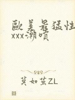 欧美最猛性xxxxx潮喷