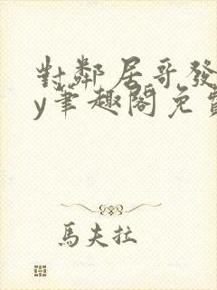 对邻居哥发反by笔趣阁免费阅读无弹窗