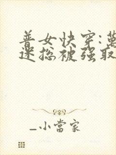 普女快穿:万人迷总被强取豪夺