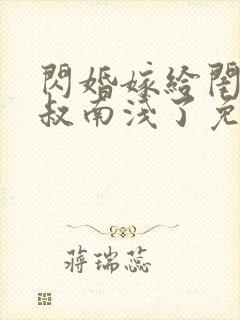 闪婚嫁给闺蜜小叔南浅了免费阅读封面