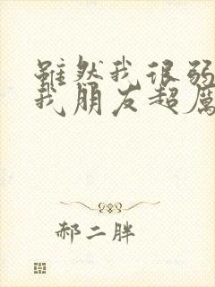 虽然我很弱但是我朋友超厉害笔趣阁