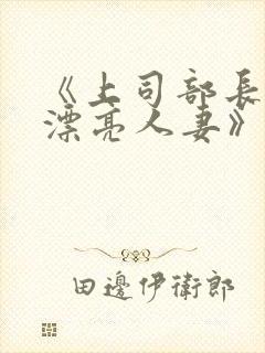 《上司部长出轨漂亮人妻》