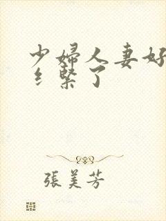 少妇人妻好深太纟紧了