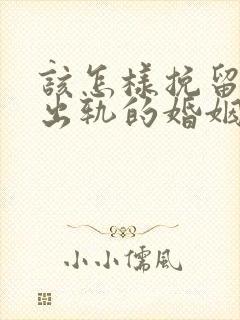 该怎样挽留丈夫出轨的婚姻