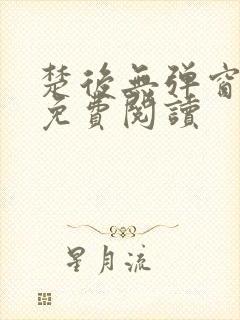 楚后无弹窗全文免费阅读