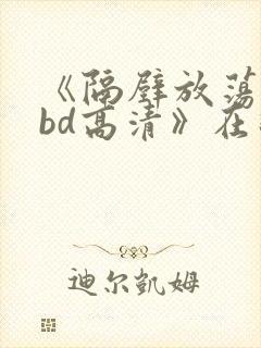 《隔壁放荡人妻bd高清》在线