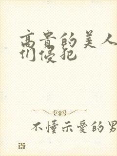 高贵的美人妻被们侵犯