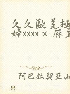 久久欧美极品少妇xxxxⅹ麻豆