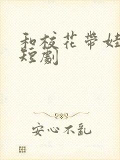 和校花带娃日常短剧