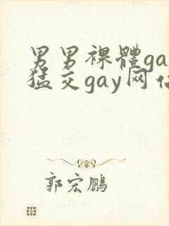 男男裸体gay猛交gay网站